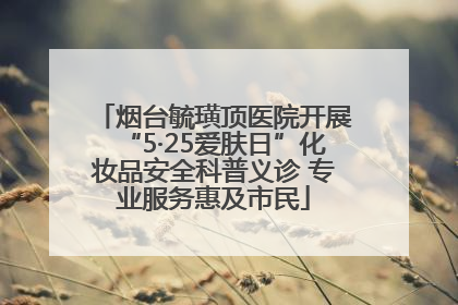 烟台毓璜顶医院开展“5·25爱肤日”化妆品安全科普义诊 专业服务惠及市民