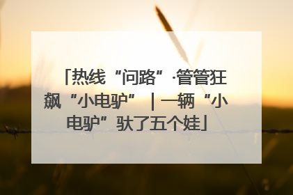 热线“问路”·管管狂飙“小电驴”｜一辆“小电驴”驮了五个娃