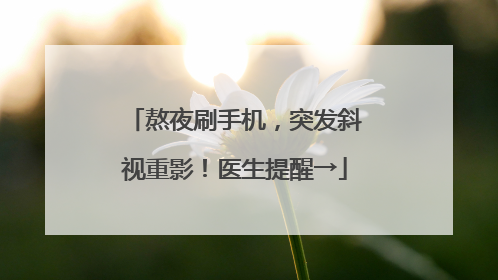 熬夜刷手机，突发斜视重影！医生提醒→