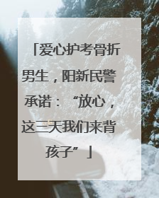 爱心护考骨折男生，阳新民警承诺：“放心，这三天我们来背孩子”