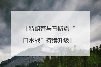 特朗普与马斯克“口水战”持续升级