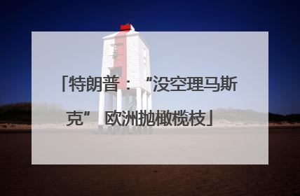 特朗普：“没空理马斯克” 欧洲抛橄榄枝