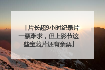 片长超9小时纪录片一票难求，但上影节这些宝藏片还有余票