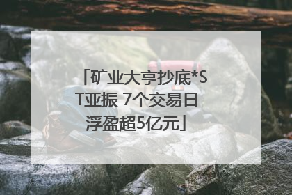 矿业大亨抄底*ST亚振 7个交易日浮盈超5亿元