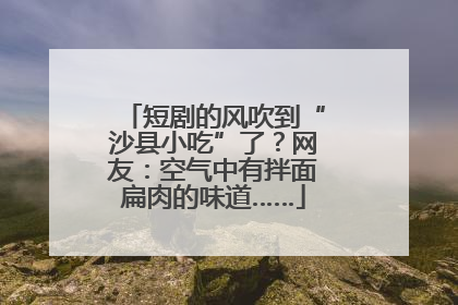 短剧的风吹到“沙县小吃”了？网友：空气中有拌面扁肉的味道……