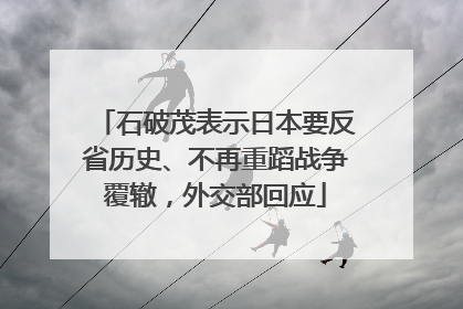 石破茂表示日本要反省历史、不再重蹈战争覆辙，外交部回应