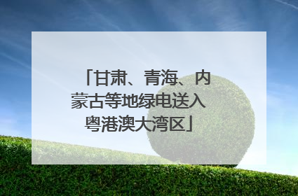 甘肃、青海、内蒙古等地绿电送入粤港澳大湾区