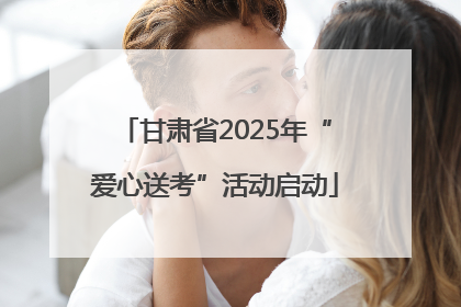 甘肃省2025年“爱心送考”活动启动
