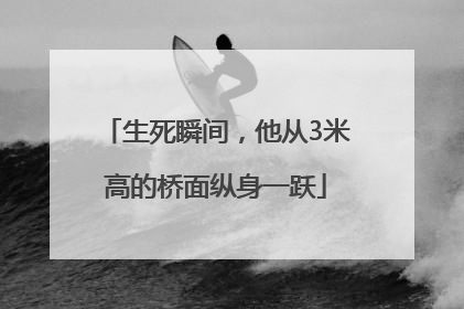 生死瞬间，他从3米高的桥面纵身一跃