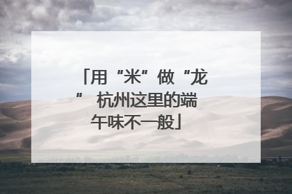 用“米”做“龙” 杭州这里的端午味不一般
