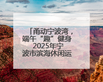 甬动宁波湾，端午“趣”健身 2025年宁波市滨海休闲运动会（奉化站）——首届宁波湾海洋运动会盛