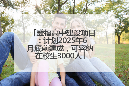 盛福高中建设项目：计划2025年6月底前建成，可容纳在校生3000人