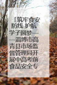 筑牢食安防线 护航学子圆梦——淄博市高青县市场监督管理局开展中高考前食品安全专项检查
