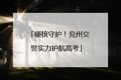 硬核守护！兖州交警实力护航高考