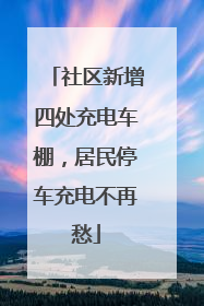 社区新增四处充电车棚，居民停车充电不再愁