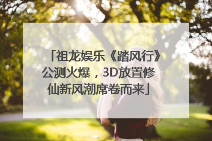 祖龙娱乐《踏风行》公测火爆，3D放置修仙新风潮席卷而来