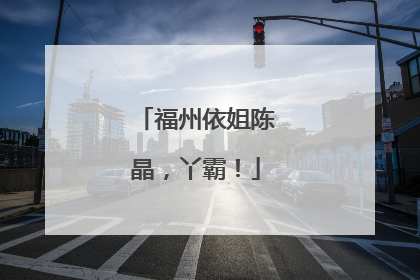 福州依姐陈晶，丫霸！