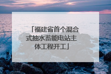 福建省首个混合式抽水蓄能电站主体工程开工