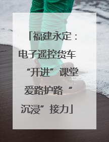 福建永定：电子遥控货车“开进”课堂 爱路护路“沉浸”接力