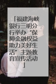 福建海峡银行三明分行举办“保障金融权益助力美好生活”主题教育宣传活动