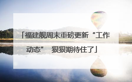 福建舰周末重磅更新“工作动态”  狠狠期待住了