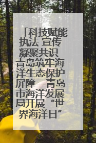 科技赋能执法 宣传凝聚共识 青岛筑牢海洋生态保护屏障—青岛市海洋发展局开展“世界海洋日”和“全国海洋宣传日”宣传活动