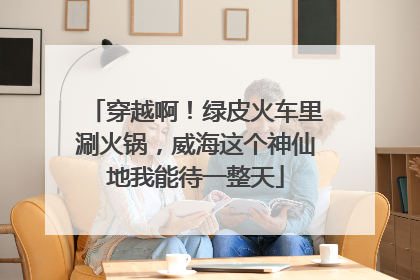 穿越啊！绿皮火车里涮火锅，威海这个神仙地我能待一整天
