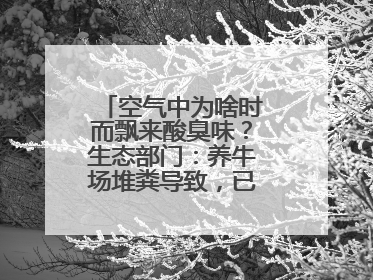 空气中为啥时而飘来酸臭味？生态部门：养牛场堆粪导致，已要求除臭消杀