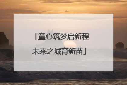童心筑梦启新程 未来之城育新苗