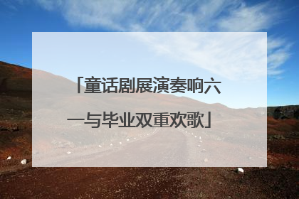 童话剧展演奏响六一与毕业双重欢歌