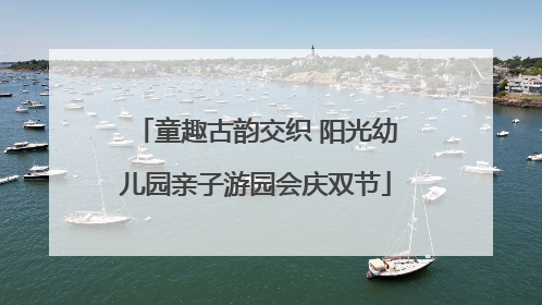 童趣古韵交织 阳光幼儿园亲子游园会庆双节