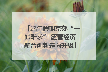端午假期京郊“一帐难求” 露营经济融合创新走向升级