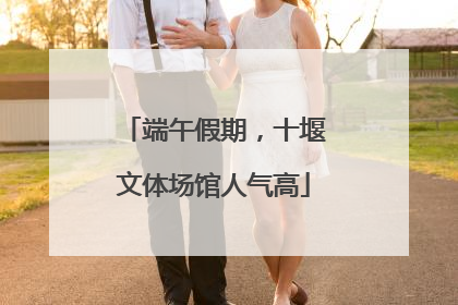 端午假期，十堰文体场馆人气高