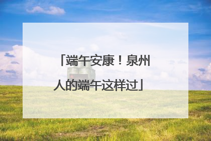 端午安康！泉州人的端午这样过