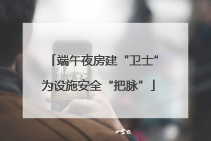 端午夜房建“卫士”为设施安全“把脉”