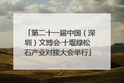 第二十一届中国（深圳）文博会·十堰绿松石产业对接大会举行