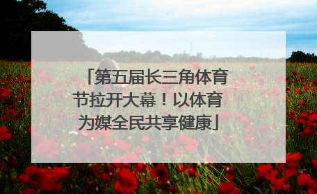 第五届长三角体育节拉开大幕！以体育为媒全民共享健康
