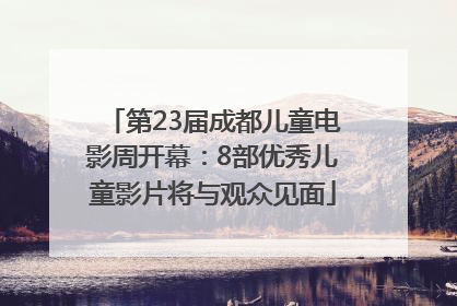 第23届成都儿童电影周开幕：8部优秀儿童影片将与观众见面