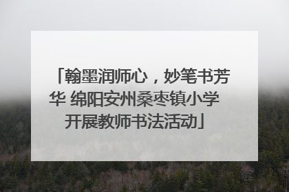 翰墨润师心，妙笔书芳华 绵阳安州桑枣镇小学开展教师书法活动