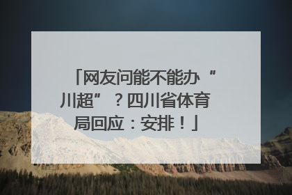 网友问能不能办“川超”？四川省体育局回应：安排！