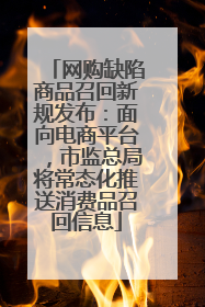 网购缺陷商品召回新规发布：面向电商平台，市监总局将常态化推送消费品召回信息