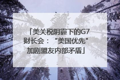 美关税阴霾下的G7财长会：“美国优先”加剧盟友内部矛盾