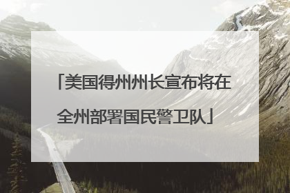 美国得州州长宣布将在全州部署国民警卫队
