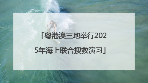 粤港澳三地举行2025年海上联合搜救演习