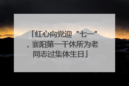 红心向党迎“七一”，襄阳第一干休所为老同志过集体生日