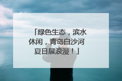 绿色生态，滨水休闲，青岛白沙河夏日展浪漫！