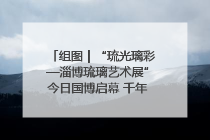 组图｜“琉光璃彩—淄博琉璃艺术展”今日国博启幕 千年窑火绽放京城