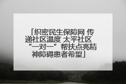 织密民生保障网 传递社区温度 太平社区“一对一”帮扶点亮精神障碍患者希望