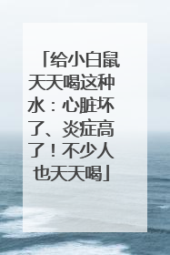 给小白鼠天天喝这种水：心脏坏了、炎症高了！不少人也天天喝