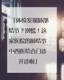 体检发现肺部结节？别慌！这家医院的肺结节中西医结合门诊开诊啦